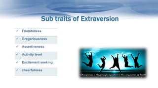 Sub traits of Extraversion
 Friendliness
 Gregariousness
 Assertiveness
 Activity level
 Excitement seeking
 cheerfulness
 