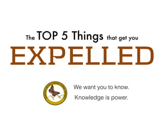 The TOP 5 Things that get you
EXPELLED
We want you to know.
Knowledge is power.
 