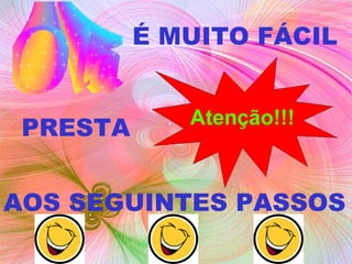 É MUITO FÁCIL   PRESTA   AOS SEGUINTES PASSOS   