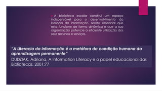  A biblioteca escolar constitui um espaço
indispensável para o desenvolvimento da
literacia da informação, sendo essencia...