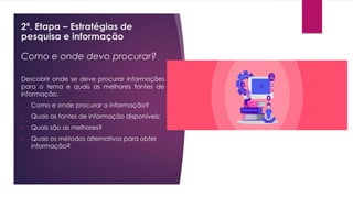 2ª. Etapa – Estratégias de
pesquisa e informação
Como e onde devo procurar?
Descobrir onde se deve procurar informações
pa...