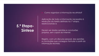 5.ª Etapa-
Síntese
 Como organizar a informação recolhida?
Aplicação de toda a informação necessária à
resolução da taref...