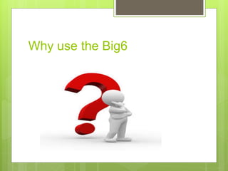 Why use the Big6
 