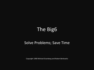 The Big6 Solve Problems; Save Time Copyright 1990 Michael Eisenberg and Robert Berkowitz 