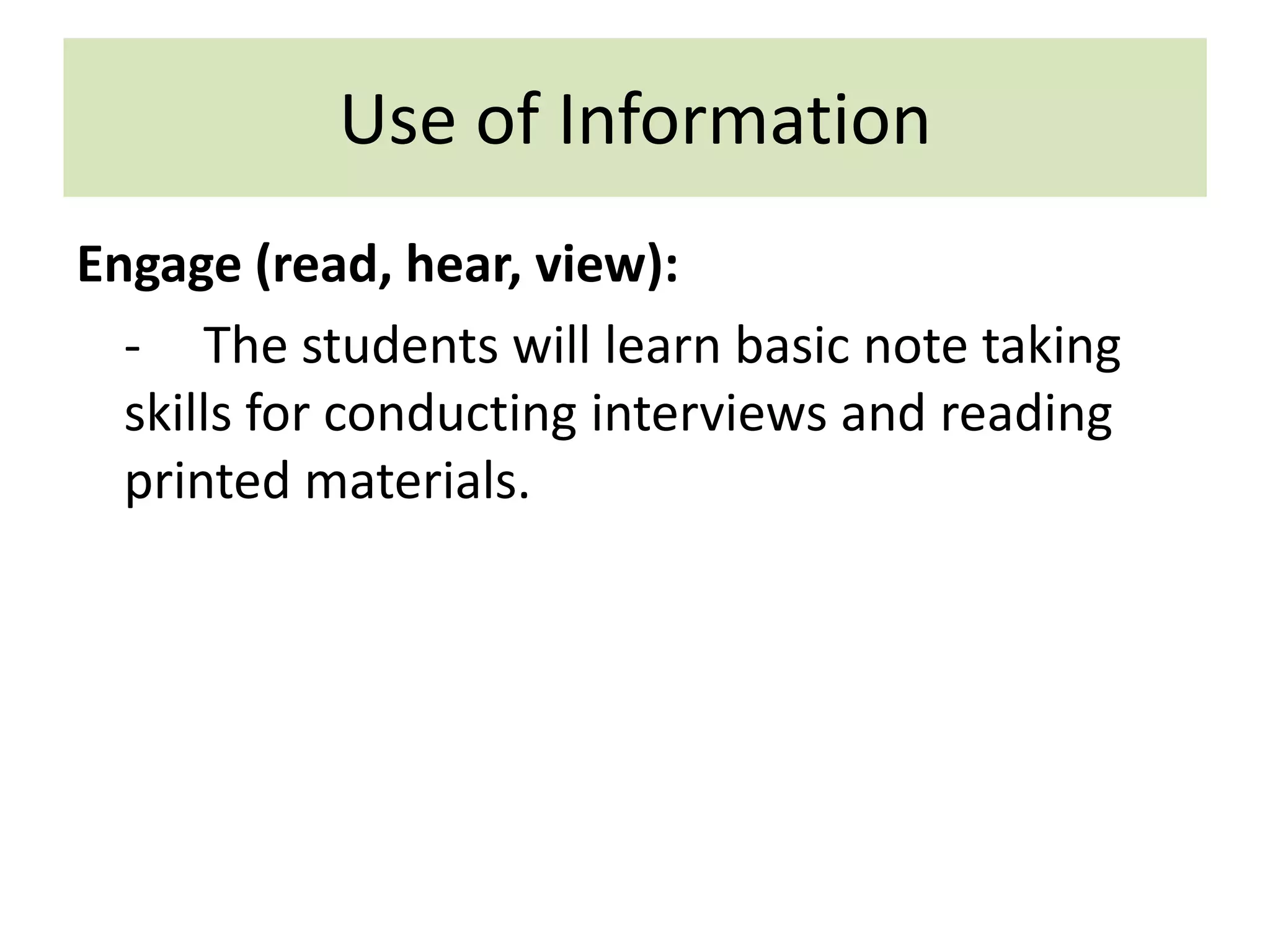 Use of InformationEngage (read, hear, view):-	The students will learn basic note taking skills for conducting interviews and reading printed materials.