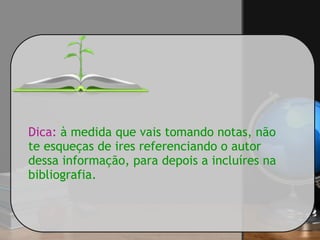 Dica: à medida que vais tomando notas, não
te esqueças de ires referenciando o autor
dessa informação, para depois a incluíres na
bibliografia.
 