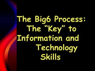 The Big6 Process: The “Key” to Information and  Technology Skills   