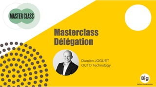Masterclass
Délégation
Damien JOGUET
OCTO Technology
 
