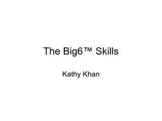The Big6 ™ Skills Kathy Khan 