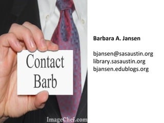 Barbara A. Jansen [email_address] library.sasaustin.org bjansen.edublogs.org 