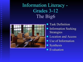Information Literacy -  Grades 3-12   The Big6   ,[object Object],[object Object],[object Object],[object Object],[object Object],[object Object]