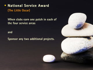 National Service Award (The Little Oscar) When clubs earn one patch in each of the four service areas  and Sponsor any two additional projects. 