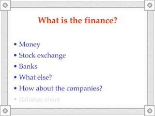 What is the finance? Money Stock exchange Banks What else? How about the companies ? Balance sheet 