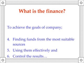 What is the finance? To achieve the goals of company; Finding funds from the most suitable sources Using them effectively and Control the results… 