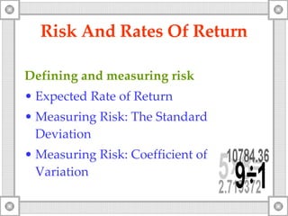 Risk And Rates Of Return Defining and measuring risk Expected Rate of Return Measuring Risk: The Standard Deviation Measuring Risk:  Coefficient  of Variation 