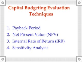 Capital Budgeting Evaluation  Techniques Payback Period Net Present Value  (NPV) Internal Rate of Return  (IRR) Sensitivity Analysis 
