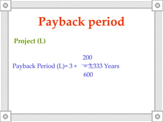 Payback period Project (L) 200 Payback Period ( L )=  3  +   =  3 ,333 Years 6 00 