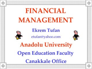 FINANCIAL MANAGEMENT Ekrem Tufan [email_address] Anadolu University Open Education Faculty   Canakkale Office 
