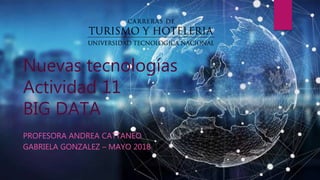 Nuevas tecnologías
Actividad 11
BIG DATA
PROFESORA ANDREA CATTANEO
GABRIELA GONZALEZ – MAYO 2018
 