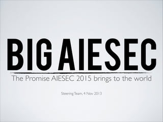 BIG AIESEC
The Promise AIESEC 2015 brings to the world	

!
Steering Team, 4 Nov 2013

 