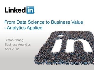 From Data Science to Business Value
- Analytics Applied

Simon Zhang
Business Analytics
April 2012




                                      1
 