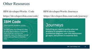 IBM SparkTechnology Center
Other Resources
IBM developerWorks Code IBM developerWorks Journeys
https://developer.ibm.com/code/ https://developer.ibm.com/code/journey/
20
 