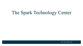 IBM SparkTechnology Center
The Spark Technology Center
 