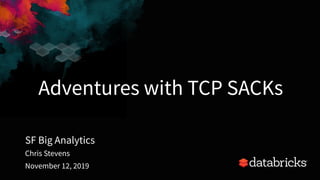 Adventures with TCP SACKs
SF Big Analytics
1
Chris Stevens
November 12, 2019
 