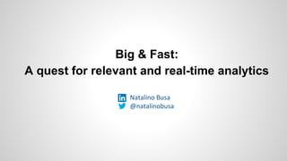 Big & Fast:
A quest for relevant and real-time analytics
Natalino Busa
@natalinobusa
 