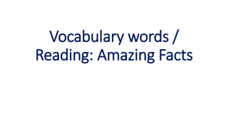 Vocabulary words /
Reading: Amazing Facts
 