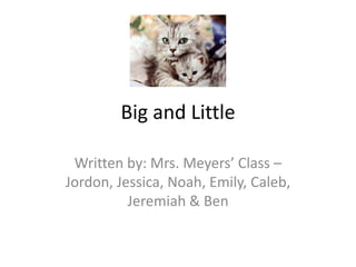 Big and Little

 Written by: Mrs. Meyers’ Class –
Jordon, Jessica, Noah, Emily, Caleb,
          Jeremiah & Ben
 