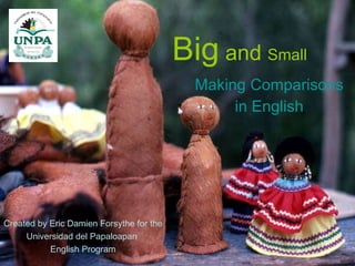 Big  and  Small Making Comparisons in English Created by Eric Damien Forsythe for the Universidad del Papaloapan  English Program 
