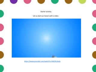 Starter activity
Let us start our lesson with a video.
https://www.youtube.com/watch?v=HlA2YcsSeds