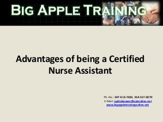 Advantages of being a Certified
Nurse Assistant
Ph. No.: 347-913-7420, 914-517-3870
E-Mail: jackiebowen@optonline.net
www.bigappletrainingonline.net

 