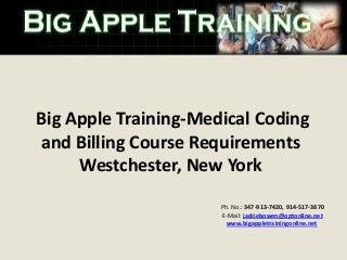 Ph. No.: 347-913-7420, 914-517-3870
E-Mail: jackiebowen@optonline.net
www.bigappletrainingonline.net
Big Apple Training-Medical Coding
and Billing Course Requirements
Westchester, New York
 