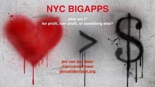 NYC BIGAPPS!
what am i?!
for proﬁt, non proﬁt, or something else?!
!
!
!
!
!
!
!
jen van der Meer!
@jenvandermeer!
jenvandermeer.org
 