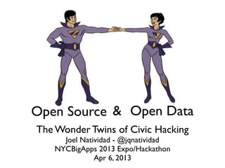 Open Source & Open Data
The Wonder Twins of Civic Hacking
     Joel Natividad - @jqnatividad
   NYCBigApps 2013 Expo/Hackathon
              Apr 6, 2013
 