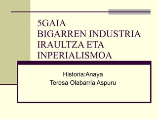 5GAIA BIGARREN INDUSTRIA IRAULTZA ETA INPERIALISMOA Historia:Anaya Teresa Olabarria Aspuru 