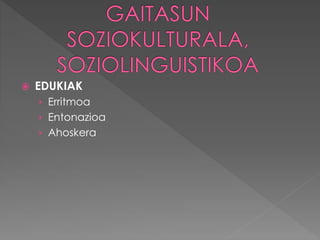  EDUKIAK 
› Erritmoa 
› Entonazioa 
› Ahoskera 
 