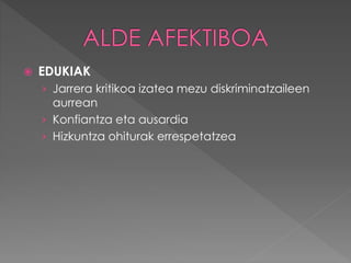  EDUKIAK 
› Jarrera kritikoa izatea mezu diskriminatzaileen 
aurrean 
› Konfiantza eta ausardia 
› Hizkuntza ohiturak errespetatzea 
 