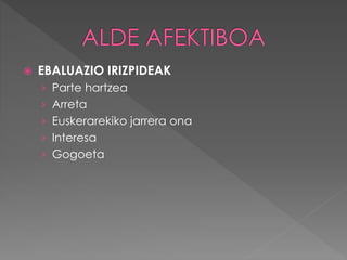  EBALUAZIO IRIZPIDEAK 
› Parte hartzea 
› Arreta 
› Euskerarekiko jarrera ona 
› Interesa 
› Gogoeta 
 