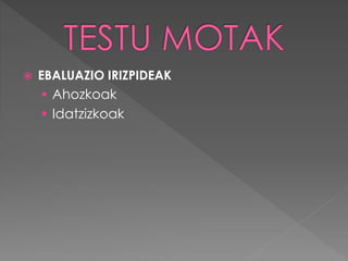  EBALUAZIO IRIZPIDEAK 
 Ahozkoak 
 Idatzizkoak 
 
