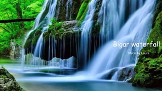 The Bigar Waterfall
Made by:Laura
Bigar waterfall
Made by:Laura
 