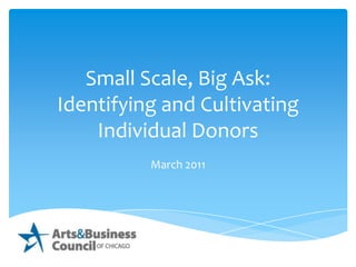 Small Scale, Big Ask: Identifying and Cultivating  Individual Donors March 2011 