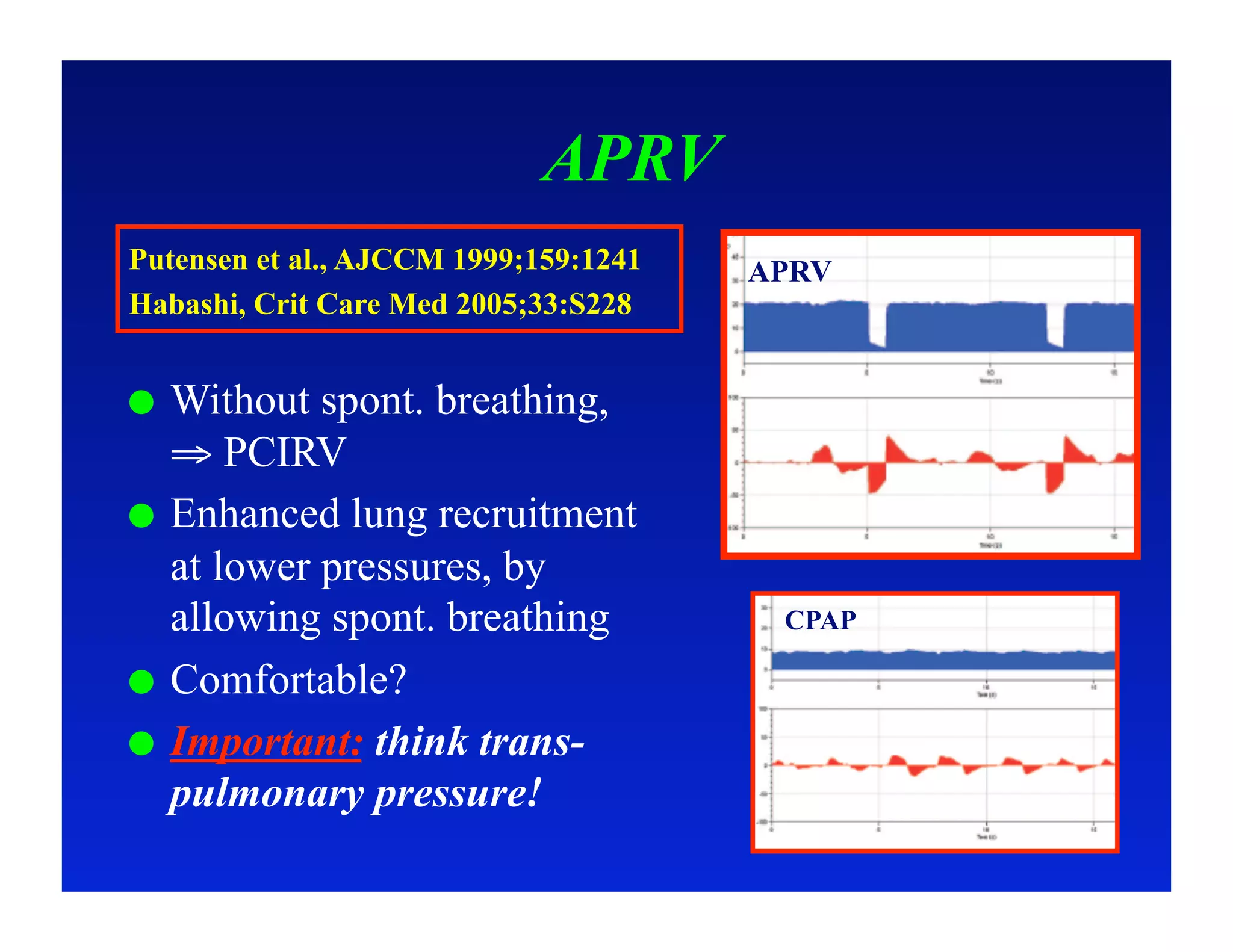 APRV
Putensen et al., AJCCM 1999;159:1241   APRV
Habashi, Crit Care Med 2005;33:S228


  Without spont. breathing,
   ⇒ PCIRV
  Enhanced lung recruitment
   at lower pressures, by
   allowing spont. breathing            CPAP

  Comfortable?
  Important: think trans-
   pulmonary pressure!
 