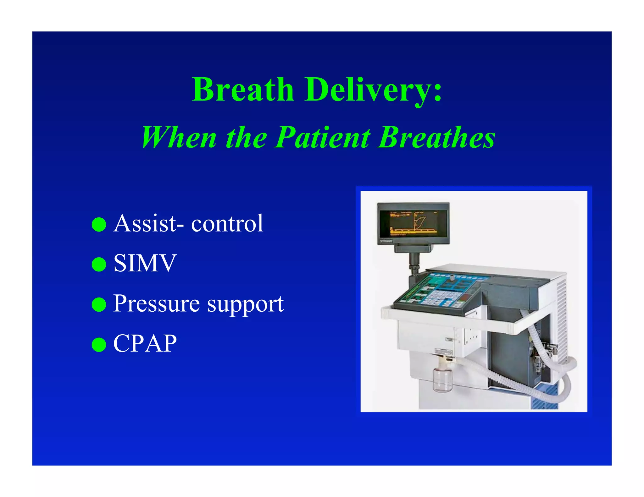 Breath Delivery:
     When the Patient Breathes

  Assist-   control
  SIMV

  Pressure   support
  CPAP
 