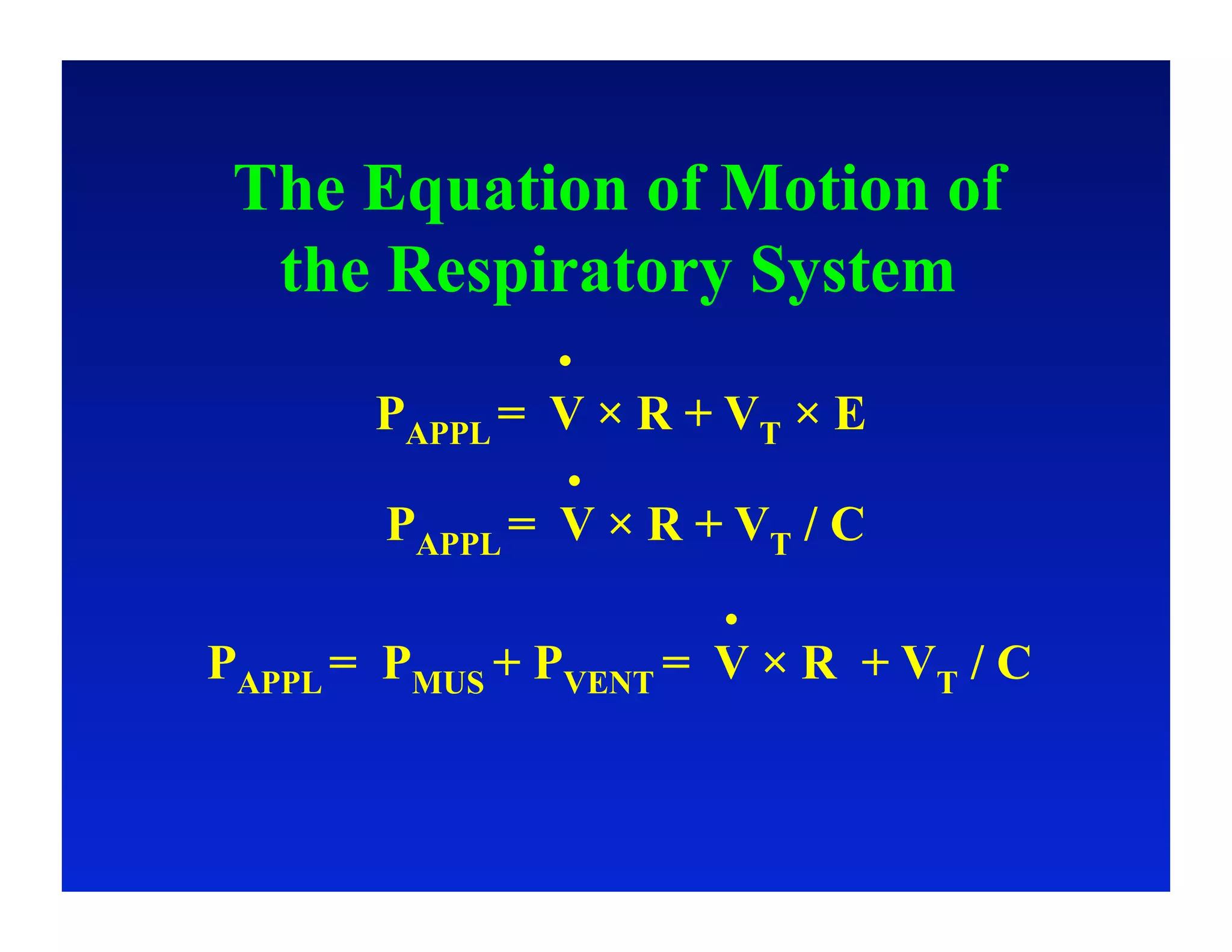 The Equation of Motion of
  the Respiratory System

       PAPPL = V × R + VT × E

        PAPPL = V × R + VT / C

PAPPL = PMUS + PVENT = V × R + VT / C
 