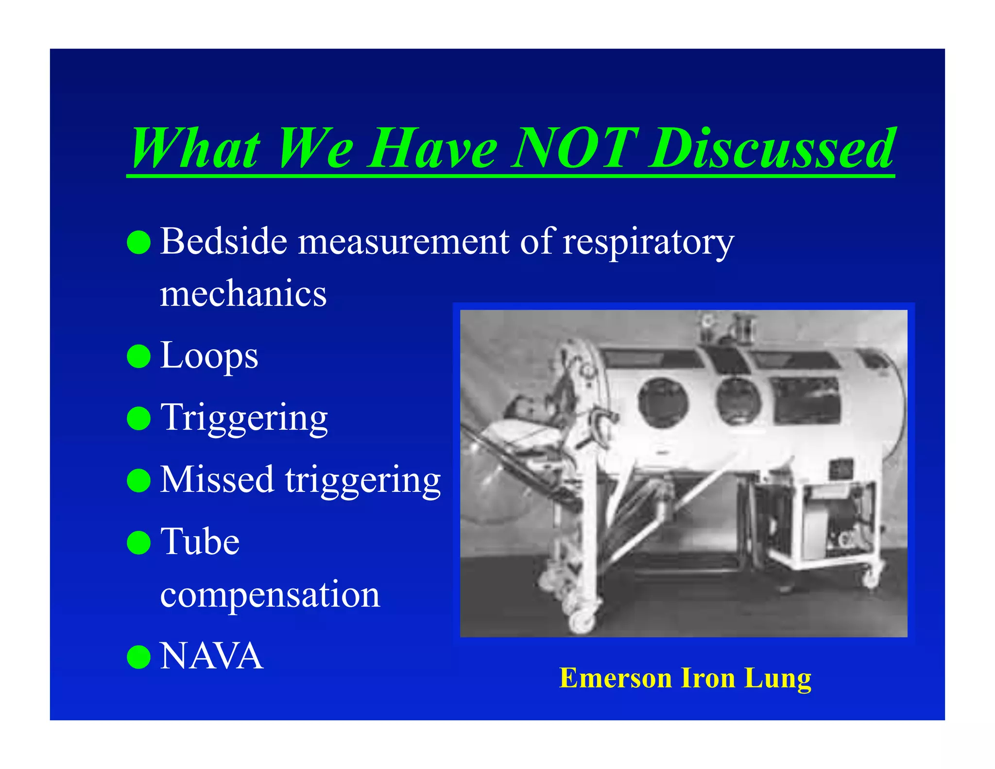 What We Have NOT Discussed
  Bedside
         measurement of respiratory
  mechanics
  Loops
  Triggering
  Missed   triggering
  Tube
  compensation
  NAVA
                         Emerson Iron Lung
 