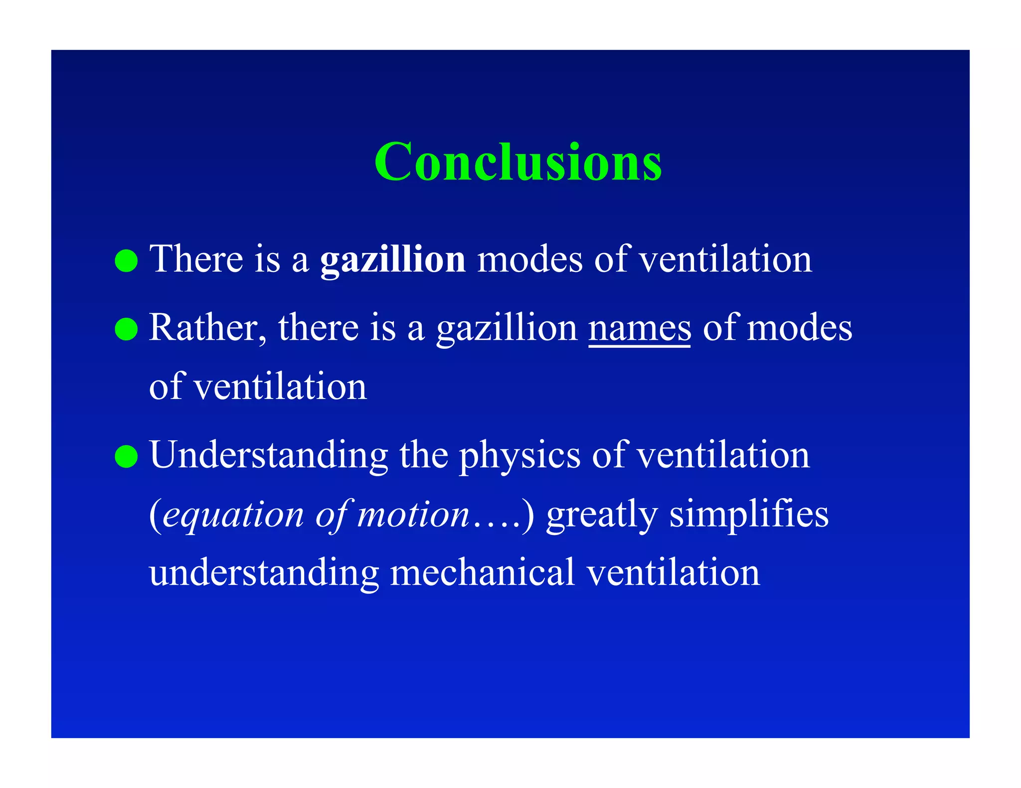 Conclusions
  There   is a gazillion modes of ventilation
  Rather,there is a gazillion names of modes
  of ventilation
  Understanding the physics of ventilation
  (equation of motion….) greatly simplifies
  understanding mechanical ventilation
 