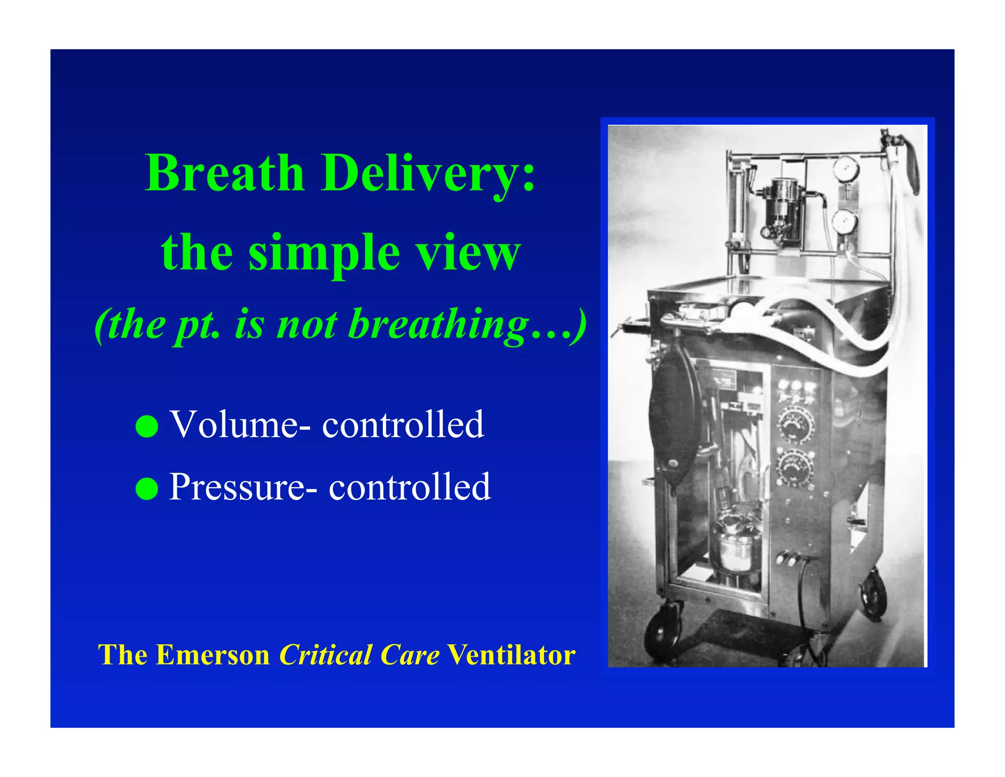 Breath Delivery:
   the simple view
(the pt. is not breathing…)

    Volume-     controlled
    Pressure-   controlled



The Emerson Critical Care Ventilator
 
